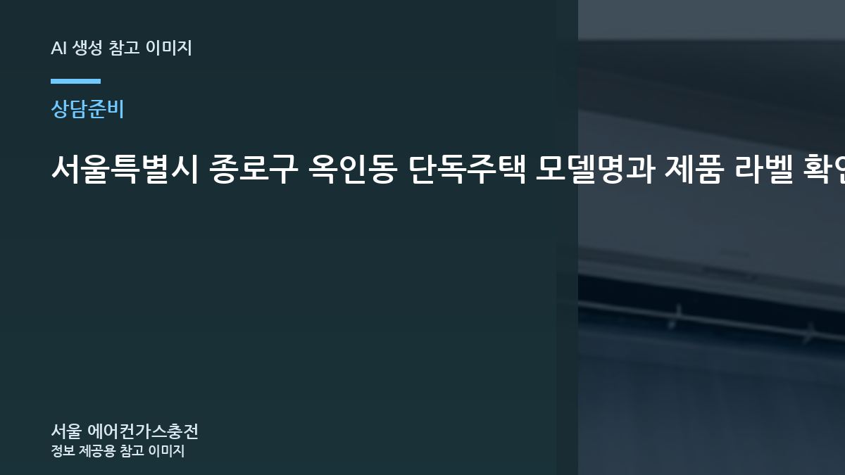 서울특별시 종로구 옥인동 단독주택 모델명과 제품 라벨 확인, 가스충전 상담 전에 확인할 점
