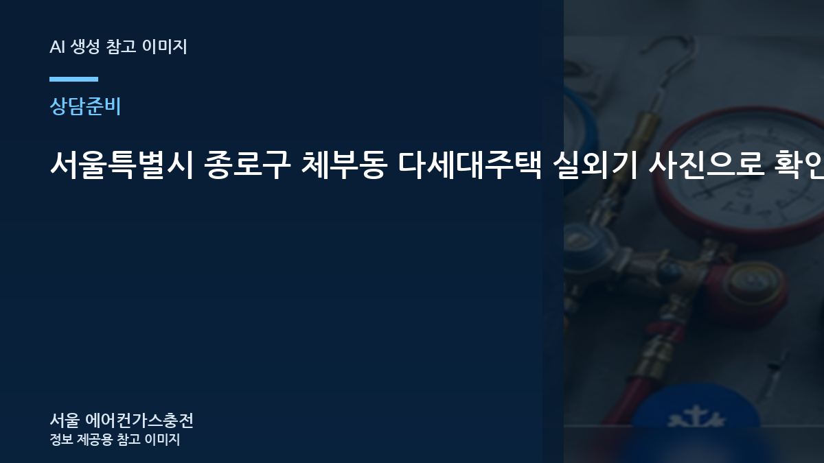 서울특별시 종로구 체부동 다세대주택 실외기 사진으로 확인할 부분, 가스충전 상담 전에 확인할 점