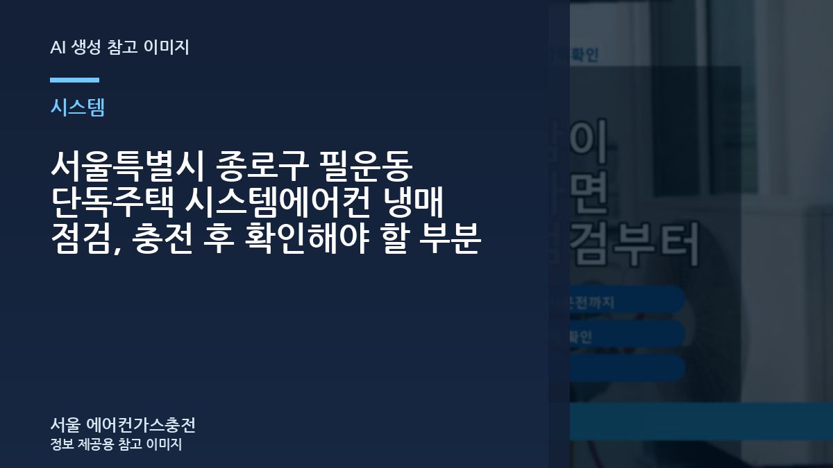 서울특별시 종로구 필운동 단독주택 시스템에어컨 냉매 점검, 충전 후 확인해야 할 부분