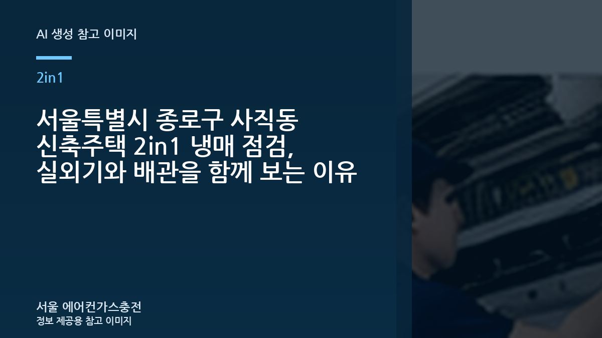 서울특별시 종로구 사직동 신축주택 2in1 냉매 점검, 실외기와 배관을 함께 보는 이유