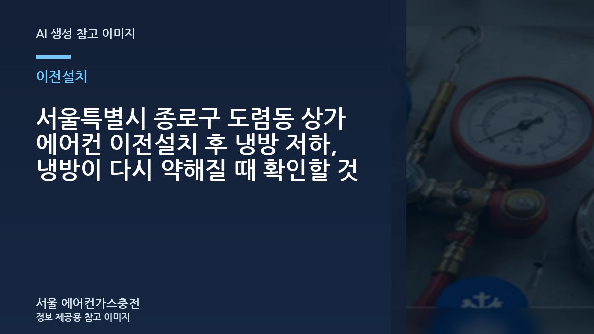 서울특별시 종로구 도렴동 상가 에어컨 이전설치 후 냉방 저하, 냉방이 다시 약해질 때 확인할 것