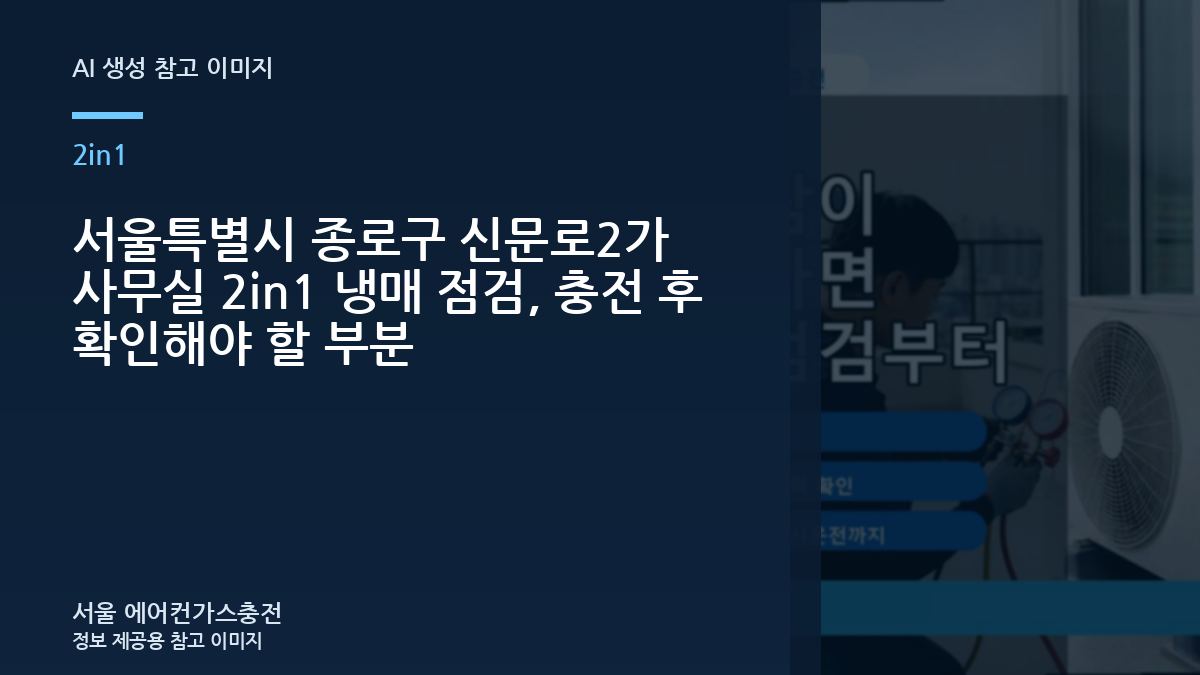 서울특별시 종로구 신문로2가 사무실 2in1 냉매 점검, 충전 후 확인해야 할 부분