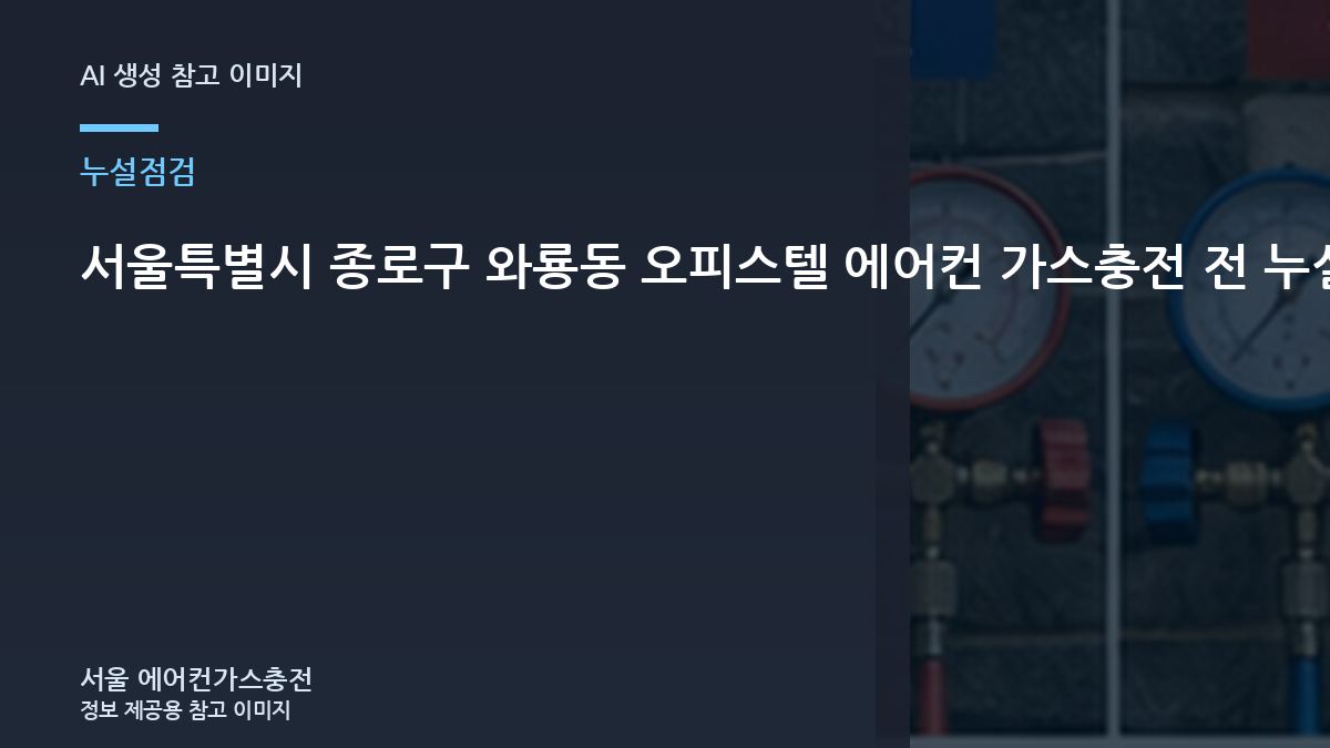 서울특별시 종로구 와룡동 오피스텔 에어컨 가스충전 전 누설 확인, 단순 보충보다 원인 확인이 먼저인 이유