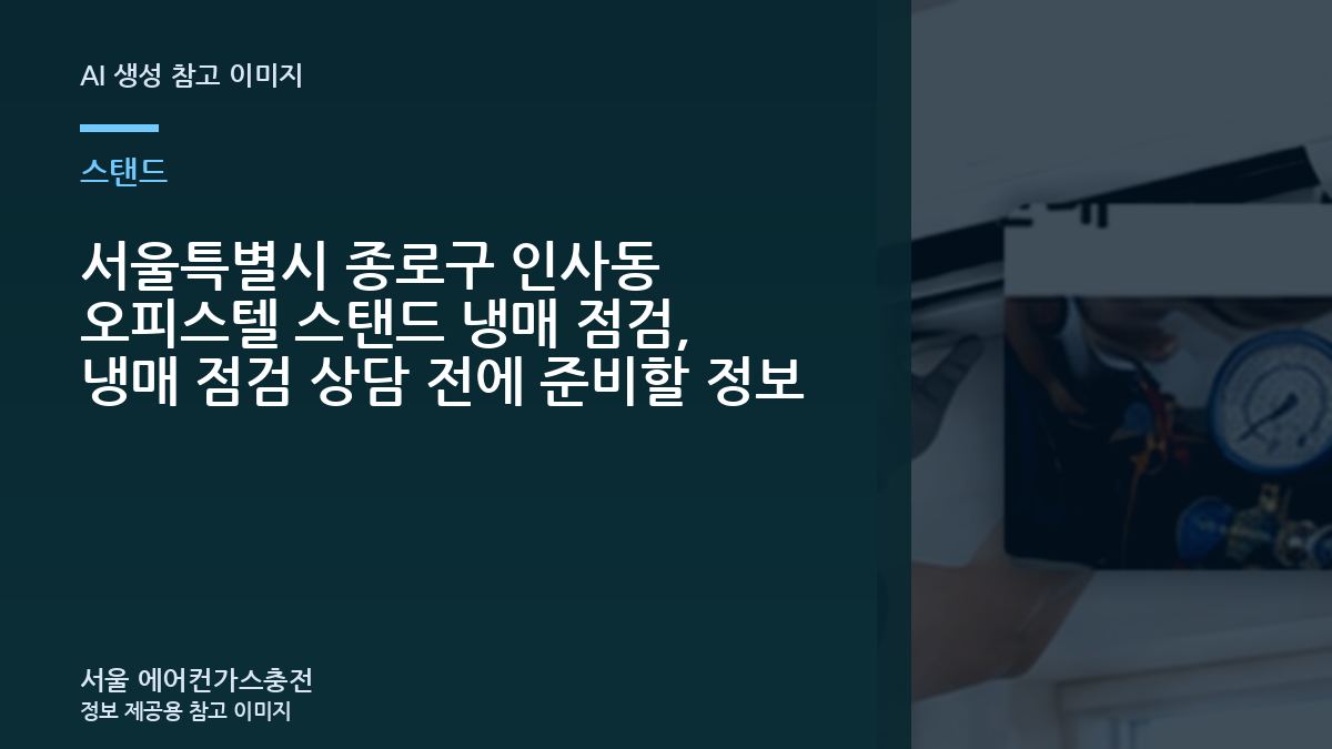 서울특별시 종로구 인사동 오피스텔 스탠드 냉매 점검, 냉매 점검 상담 전에 준비할 정보