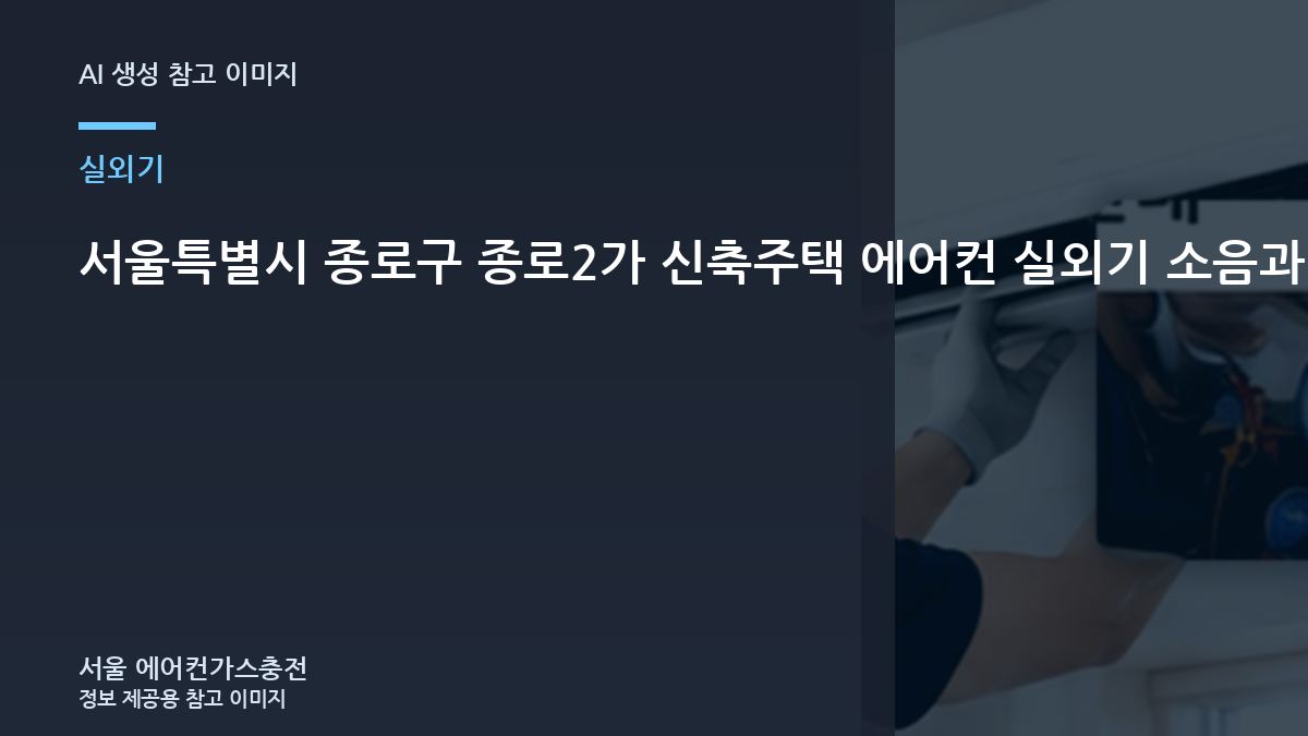 서울특별시 종로구 종로2가 신축주택 에어컨 실외기 소음과 냉방 저하, 통풍과 냉방 저하를 함께 확인하는 방법