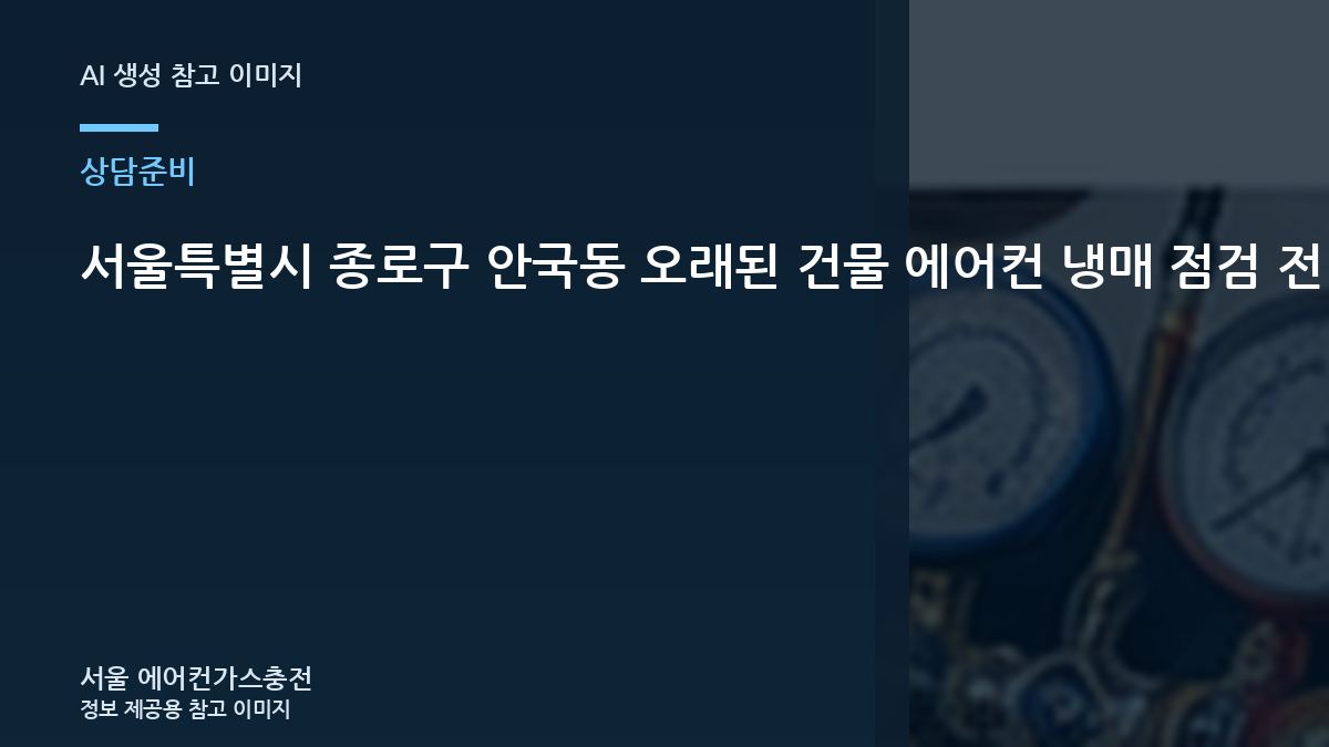 서울특별시 종로구 안국동 오래된 건물 에어컨 냉매 점검 전 방문 전 준비할 정보 관련 준비 가이드
