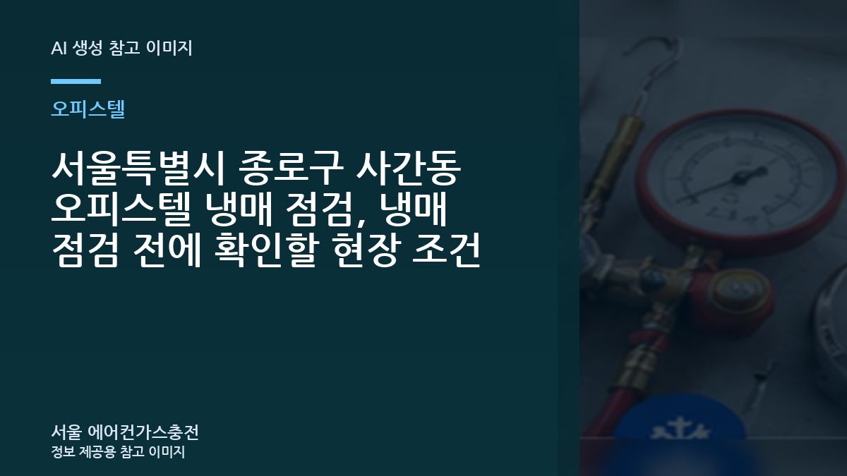 서울특별시 종로구 사간동 오피스텔 냉매 점검, 냉매 점검 전에 확인할 현장 조건