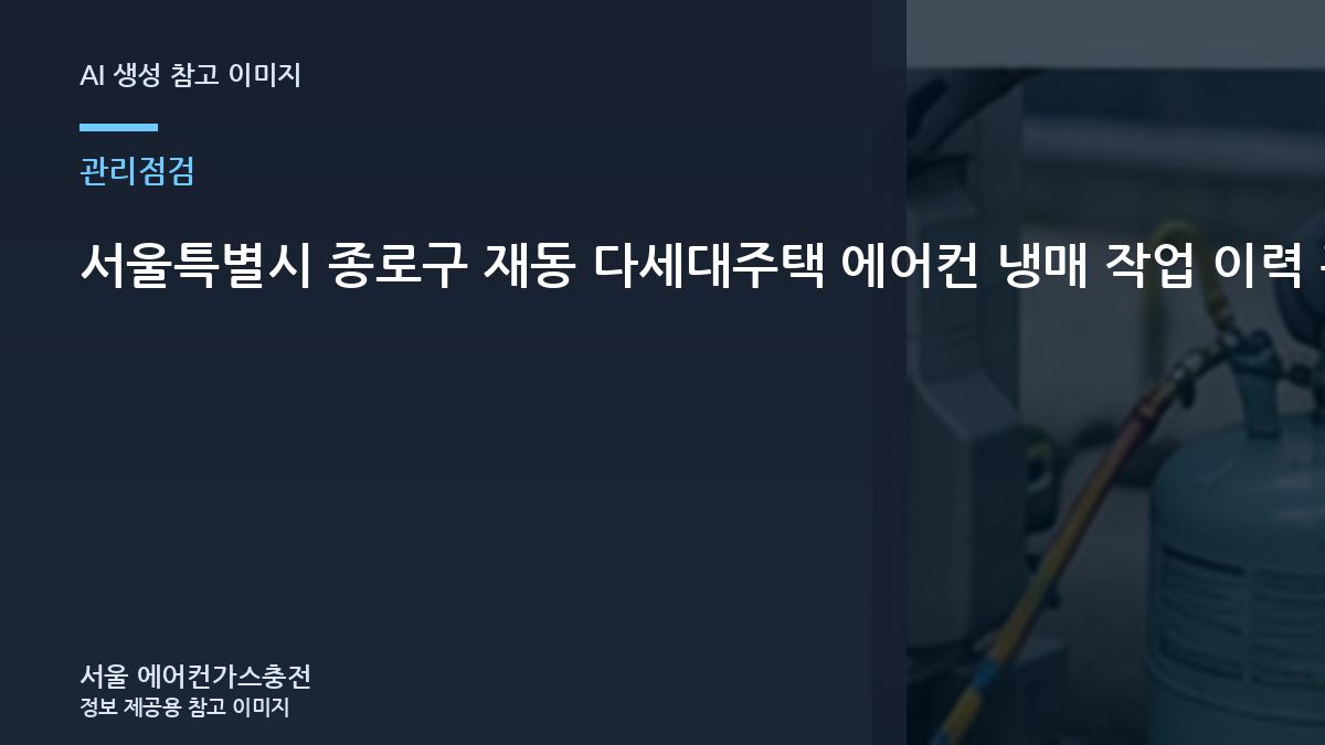서울특별시 종로구 재동 다세대주택 에어컨 냉매 작업 이력 관리, 재점검이 필요한 경우
