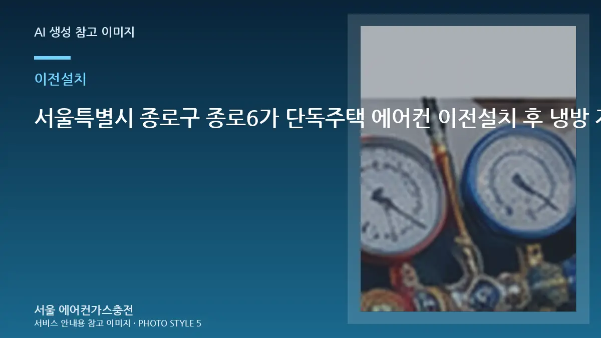 서울특별시 종로구 종로6가 단독주택 에어컨 이전설치 후 냉방 저하, 작업 후 확인할 체크리스트