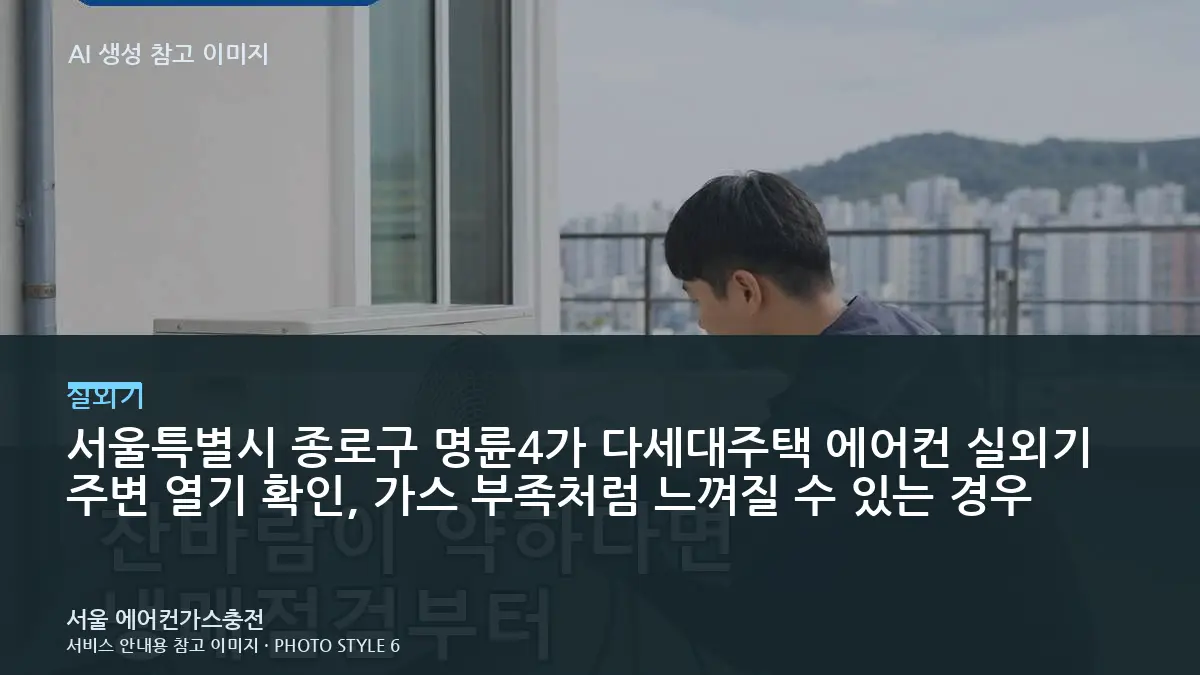 서울특별시 종로구 명륜4가 다세대주택 에어컨 실외기 주변 열기 확인, 가스 부족처럼 느껴질 수 있는 경우