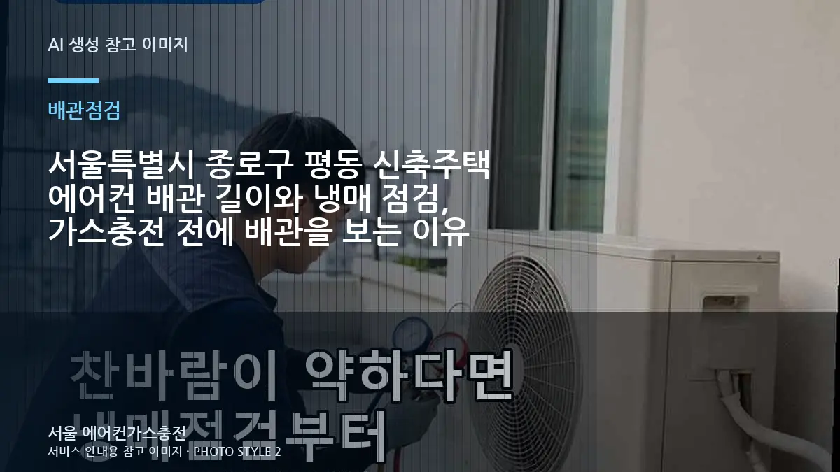 서울특별시 종로구 평동 신축주택 에어컨 배관 길이와 냉매 점검, 가스충전 전에 배관을 보는 이유