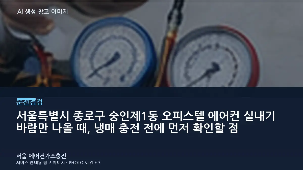 서울특별시 종로구 숭인제1동 오피스텔 에어컨 실내기 바람만 나올 때, 냉매 충전 전에 먼저 확인할 점