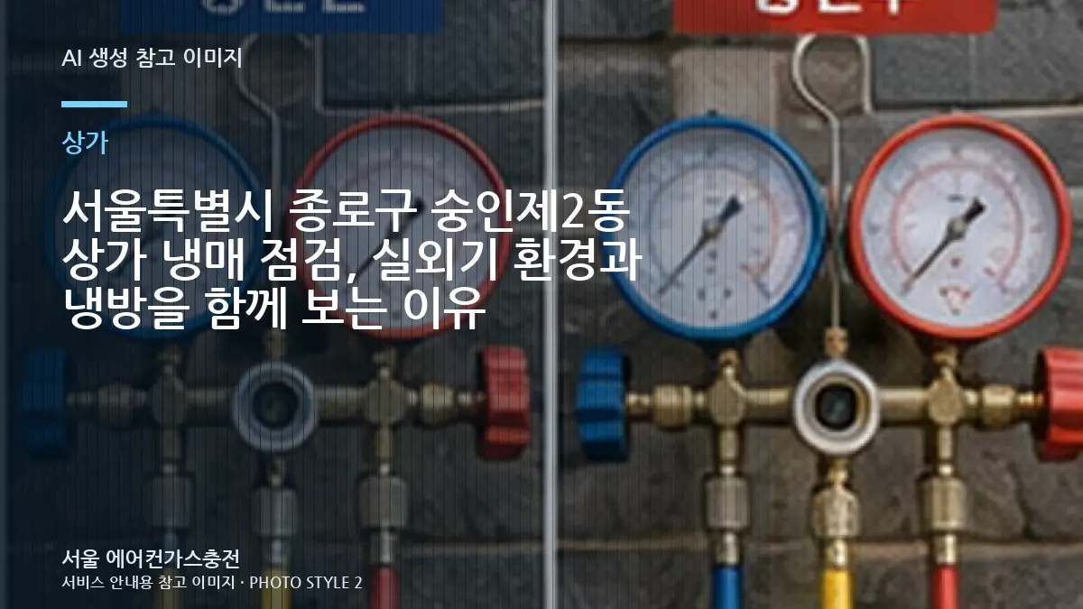 서울특별시 종로구 숭인제2동 상가 냉매 점검, 실외기 환경과 냉방을 함께 보는 이유