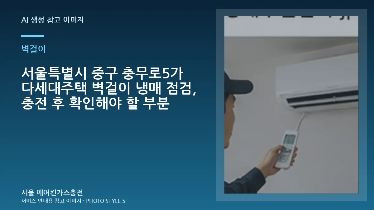 서울특별시 중구 충무로5가 다세대주택 벽걸이 냉매 점검, 충전 후 확인해야 할 부분