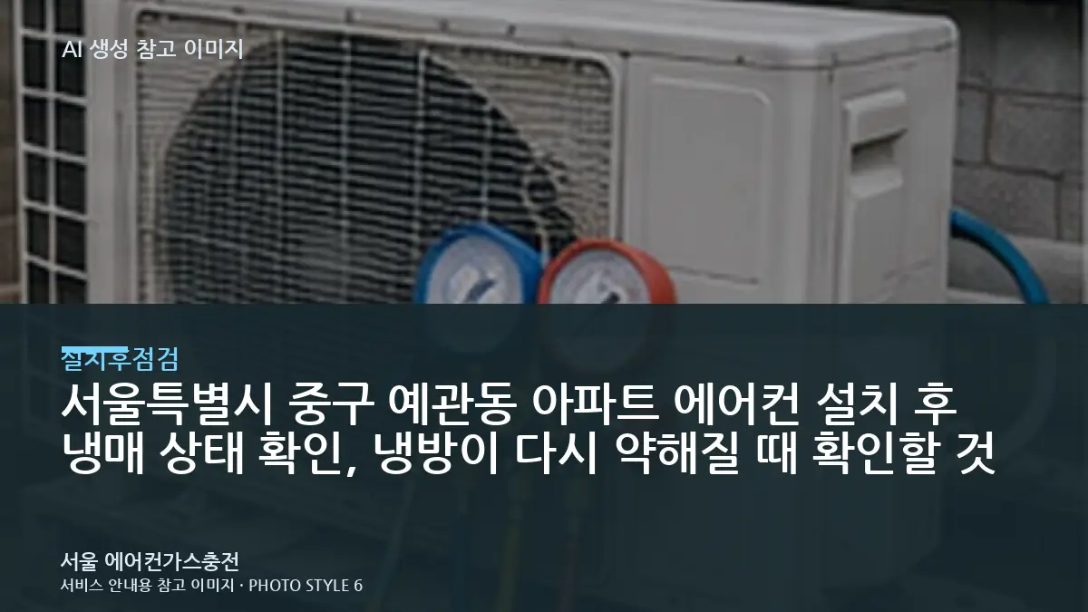 서울특별시 중구 예관동 아파트 에어컨 설치 후 냉매 상태 확인, 냉방이 다시 약해질 때 확인할 것