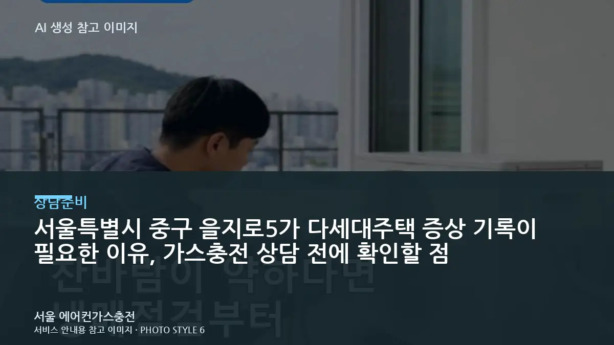 서울특별시 중구 을지로5가 다세대주택 증상 기록이 필요한 이유, 가스충전 상담 전에 확인할 점