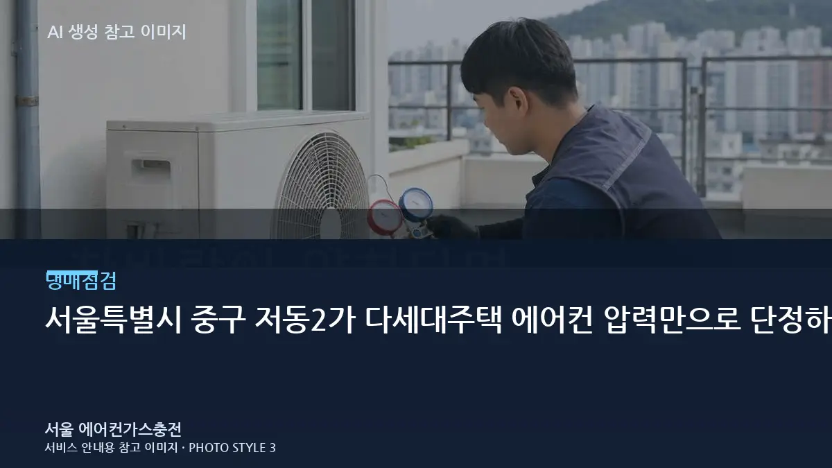 서울특별시 중구 저동2가 다세대주택 에어컨 압력만으로 단정하지 않기, 제품 정보와 운전상태를 함께 보는 이유