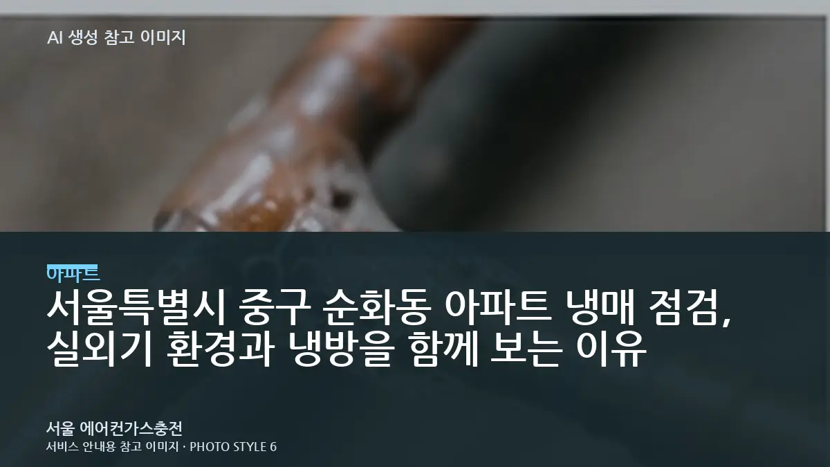 서울특별시 중구 순화동 아파트 냉매 점검, 실외기 환경과 냉방을 함께 보는 이유