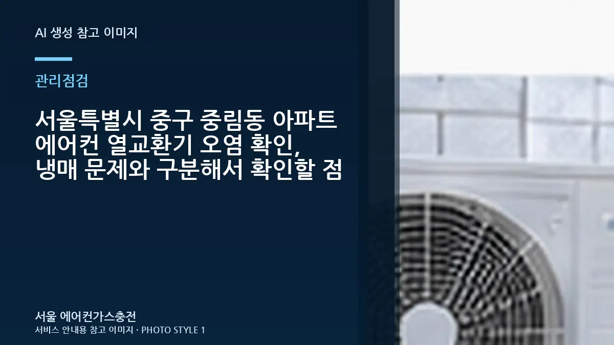 서울특별시 중구 중림동 아파트 에어컨 열교환기 오염 확인, 냉매 문제와 구분해서 확인할 점