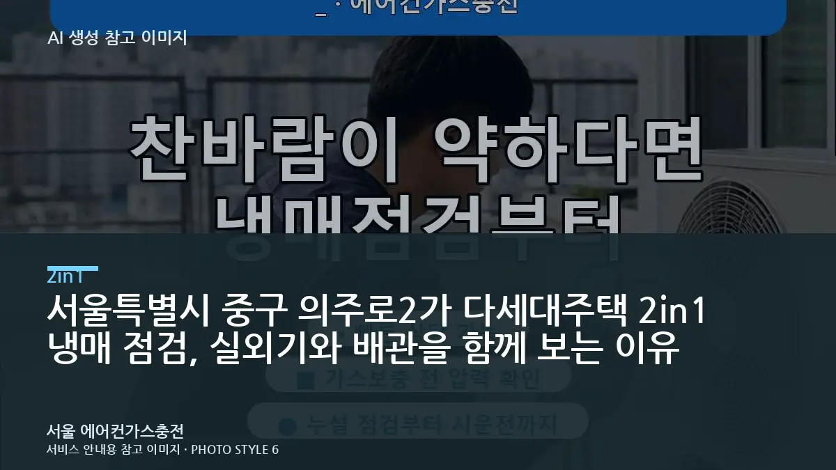 서울특별시 중구 의주로2가 다세대주택 2in1 냉매 점검, 실외기와 배관을 함께 보는 이유