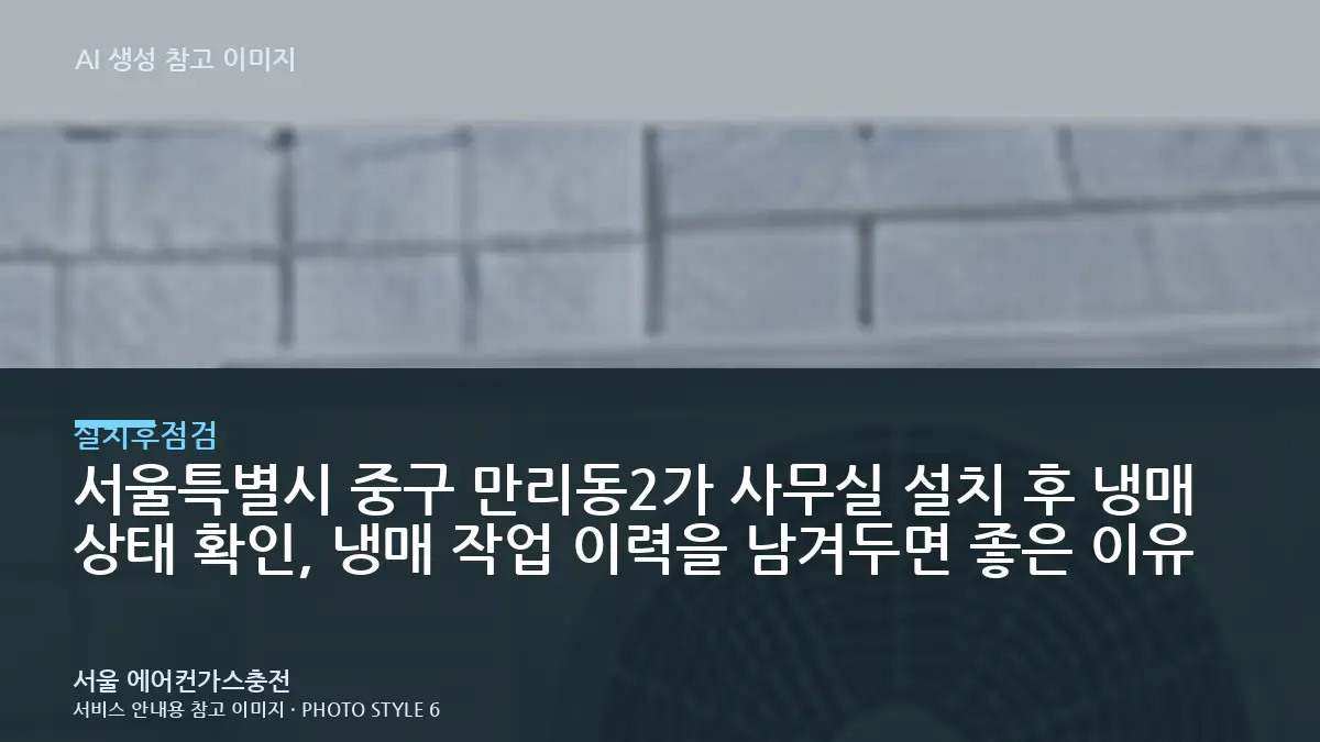 서울특별시 중구 만리동2가 사무실 설치 후 냉매 상태 확인, 냉매 작업 이력을 남겨두면 좋은 이유