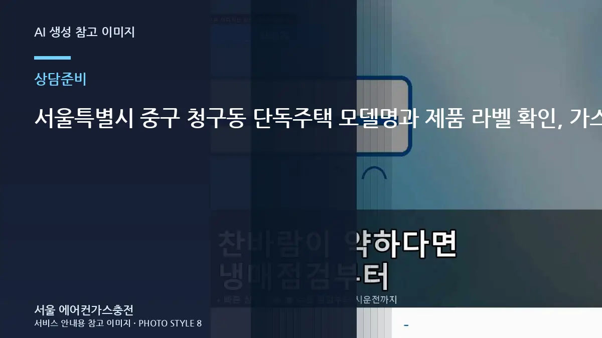 서울특별시 중구 청구동 단독주택 모델명과 제품 라벨 확인, 가스충전 상담 전에 확인할 점
