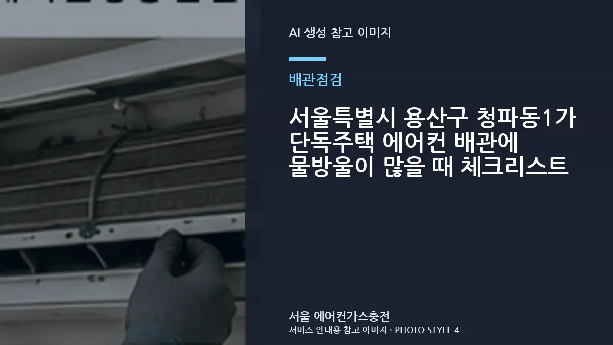 서울특별시 용산구 청파동1가 단독주택 에어컨 배관에 물방울이 많을 때 체크리스트