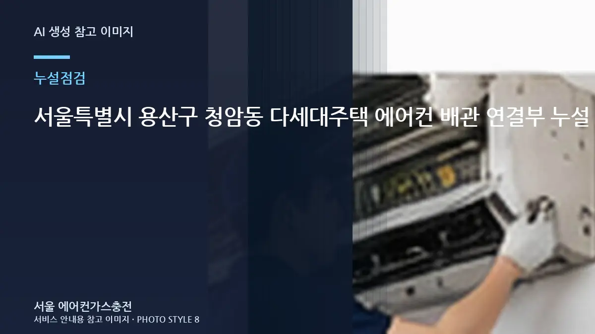 서울특별시 용산구 청암동 다세대주택 에어컨 배관 연결부 누설 확인, 배관 연결부를 함께 보는 이유