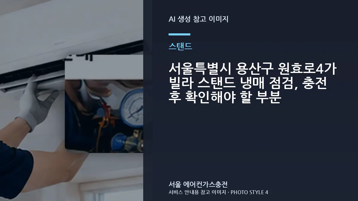 서울특별시 용산구 원효로4가 빌라 스탠드 냉매 점검, 충전 후 확인해야 할 부분