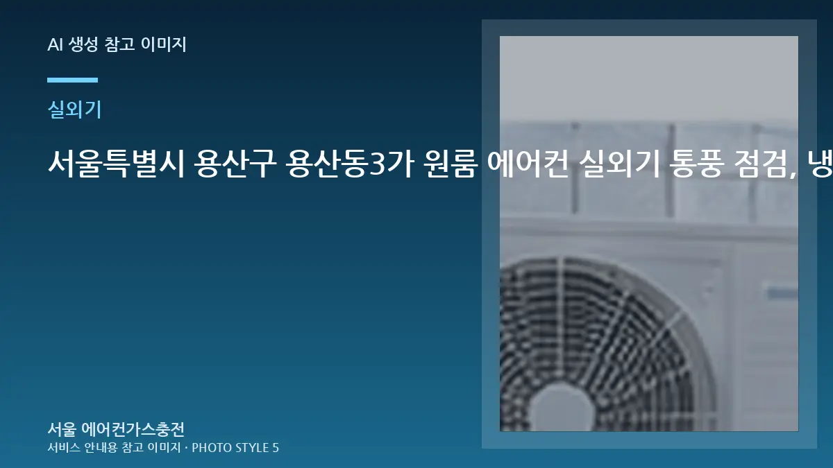 서울특별시 용산구 용산동3가 원룸 에어컨 실외기 통풍 점검, 냉매 충전 전에 실외기부터 보는 이유
