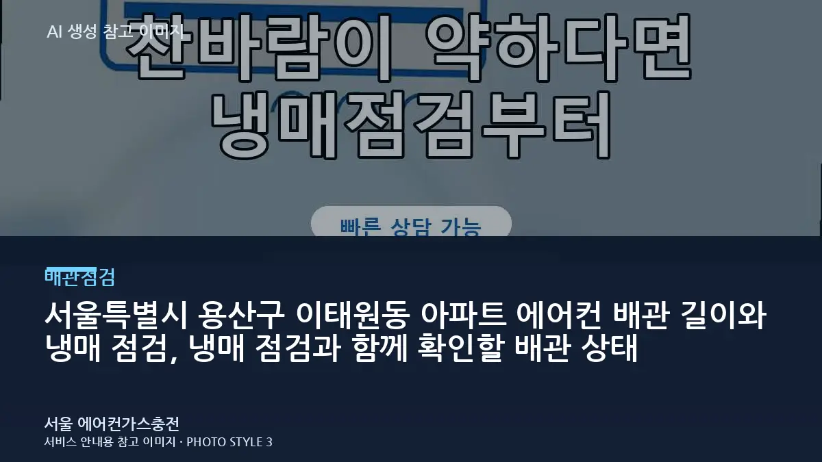 서울특별시 용산구 이태원동 아파트 에어컨 배관 길이와 냉매 점검, 냉매 점검과 함께 확인할 배관 상태