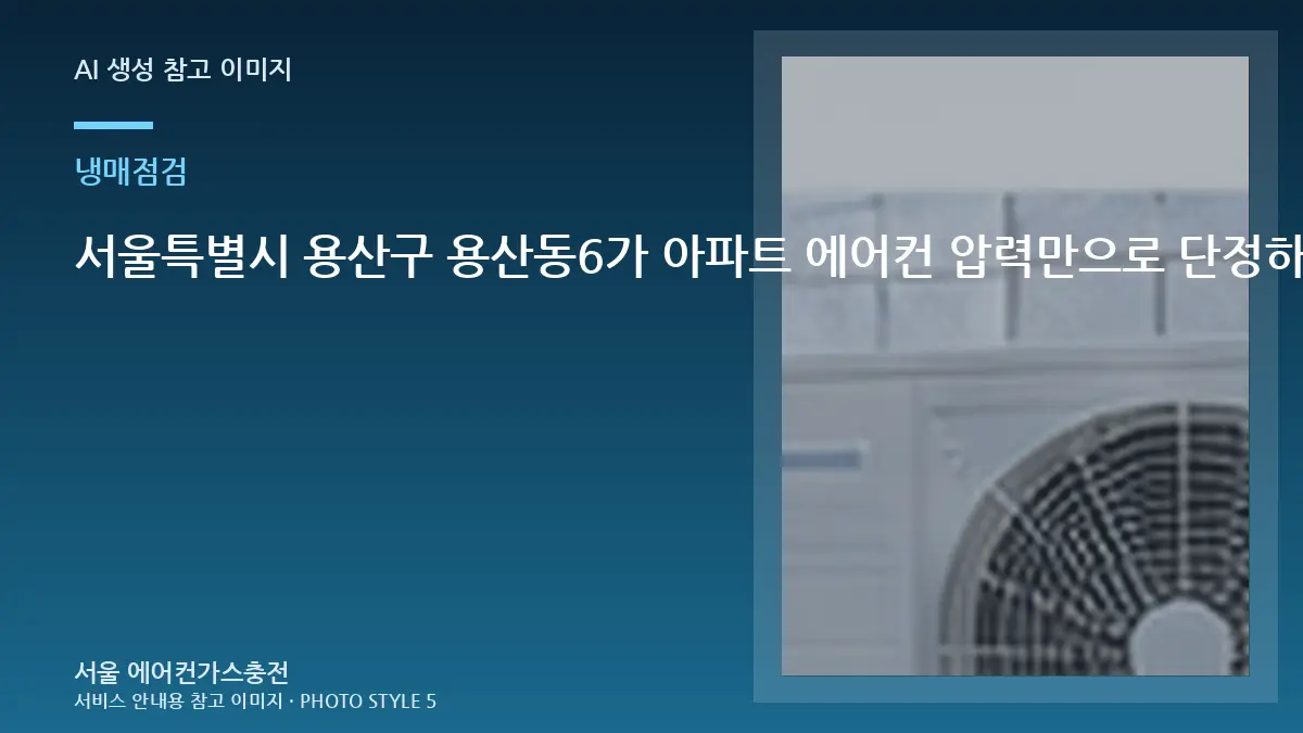 서울특별시 용산구 용산동6가 아파트 에어컨 압력만으로 단정하지 않기, 무조건 보충하면 안 되는 이유