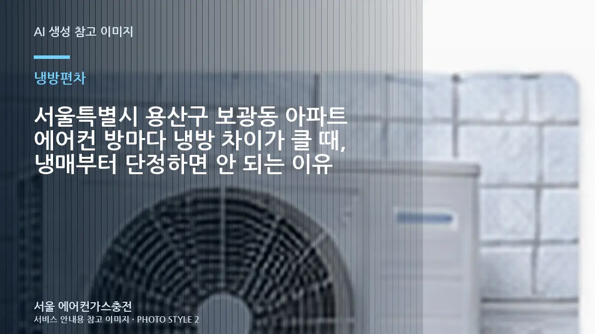 서울특별시 용산구 보광동 아파트 에어컨 방마다 냉방 차이가 클 때, 냉매부터 단정하면 안 되는 이유
