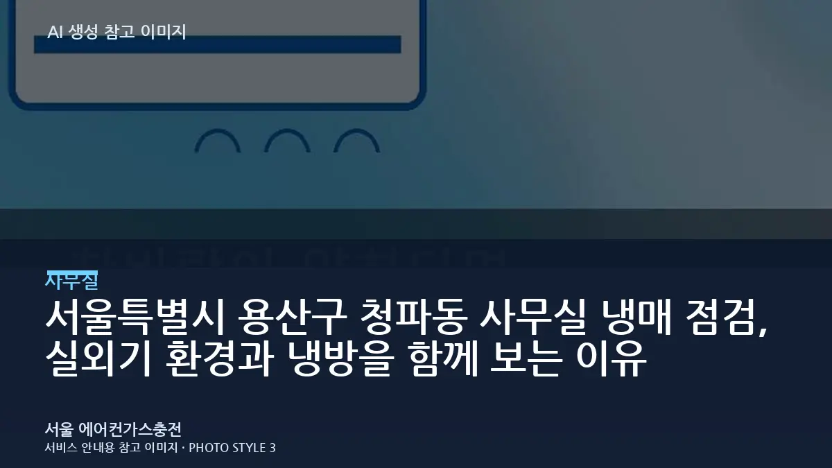 서울특별시 용산구 청파동 사무실 냉매 점검, 실외기 환경과 냉방을 함께 보는 이유