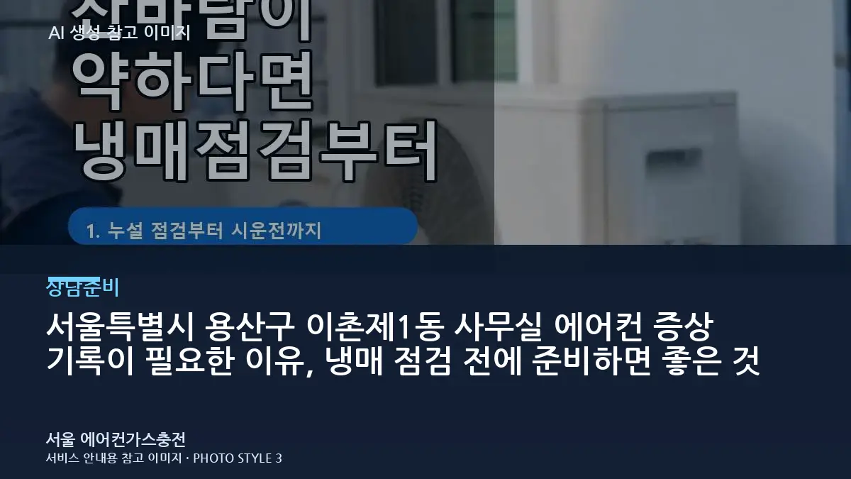 서울특별시 용산구 이촌제1동 사무실 에어컨 증상 기록이 필요한 이유, 냉매 점검 전에 준비하면 좋은 것