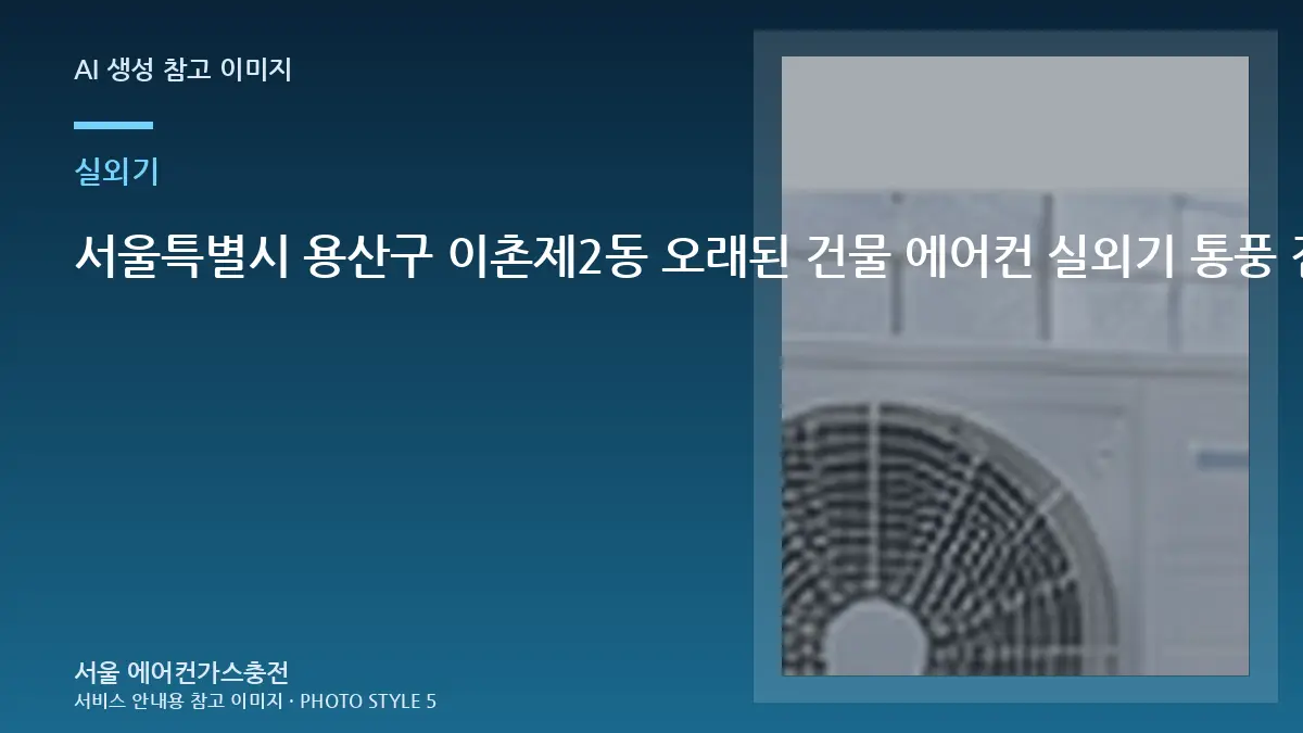 서울특별시 용산구 이촌제2동 오래된 건물 에어컨 실외기 통풍 점검, 현장 점검에서 보는 기준
