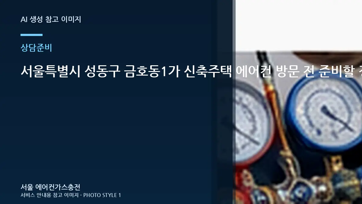 서울특별시 성동구 금호동1가 신축주택 에어컨 방문 전 준비할 정보, 냉매 점검 전에 준비하면 좋은 것