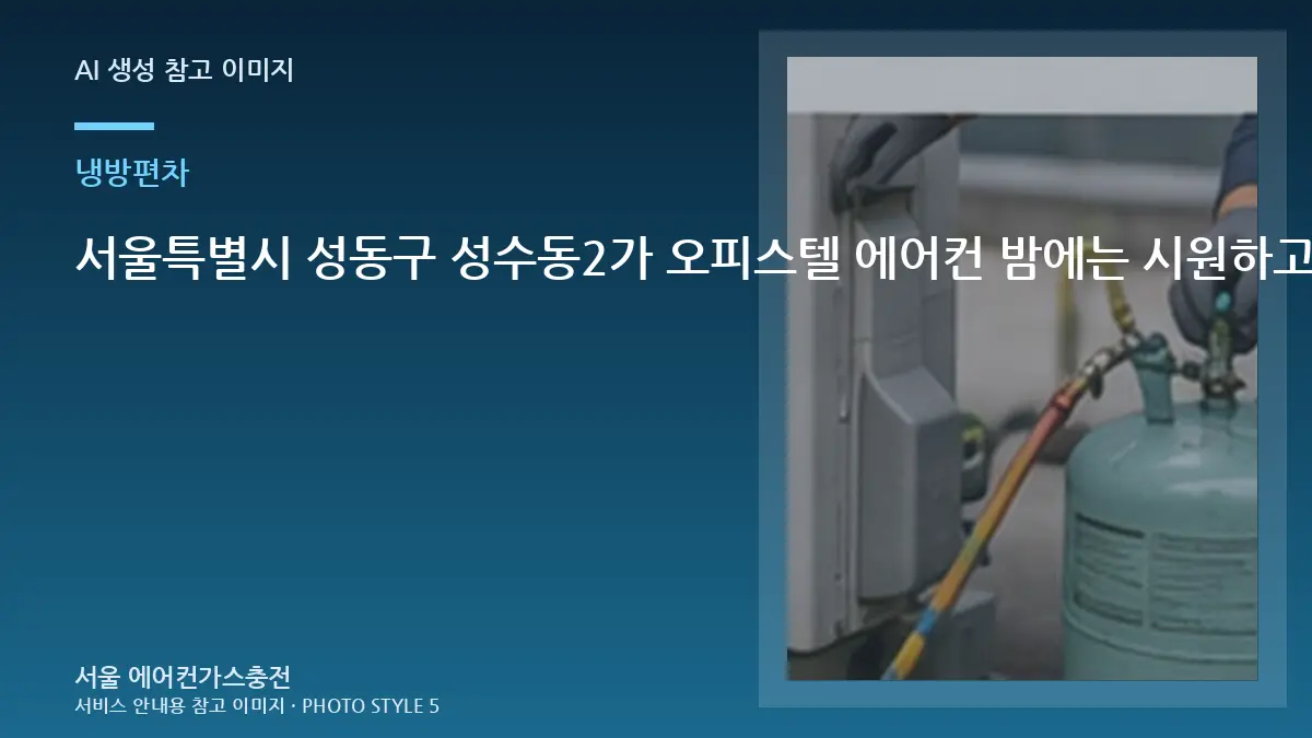 서울특별시 성동구 성수동2가 오피스텔 에어컨 밤에는 시원하고 낮에는 약할 때, 반복될 때 재점검이 필요한 경우