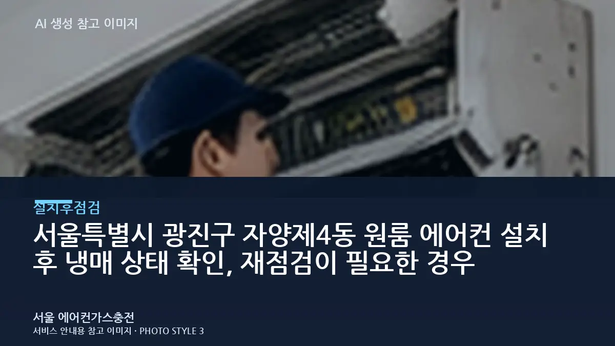 서울특별시 광진구 자양제4동 원룸 에어컨 설치 후 냉매 상태 확인, 재점검이 필요한 경우