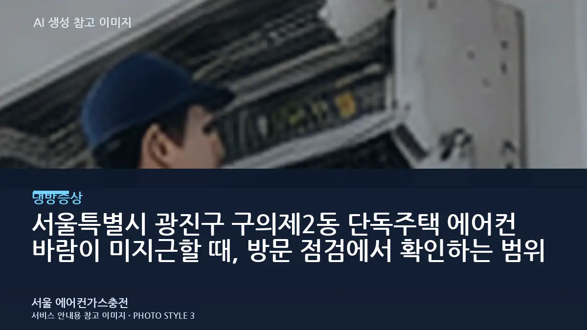 서울특별시 광진구 구의제2동 단독주택 에어컨 바람이 미지근할 때, 방문 점검에서 확인하는 범위