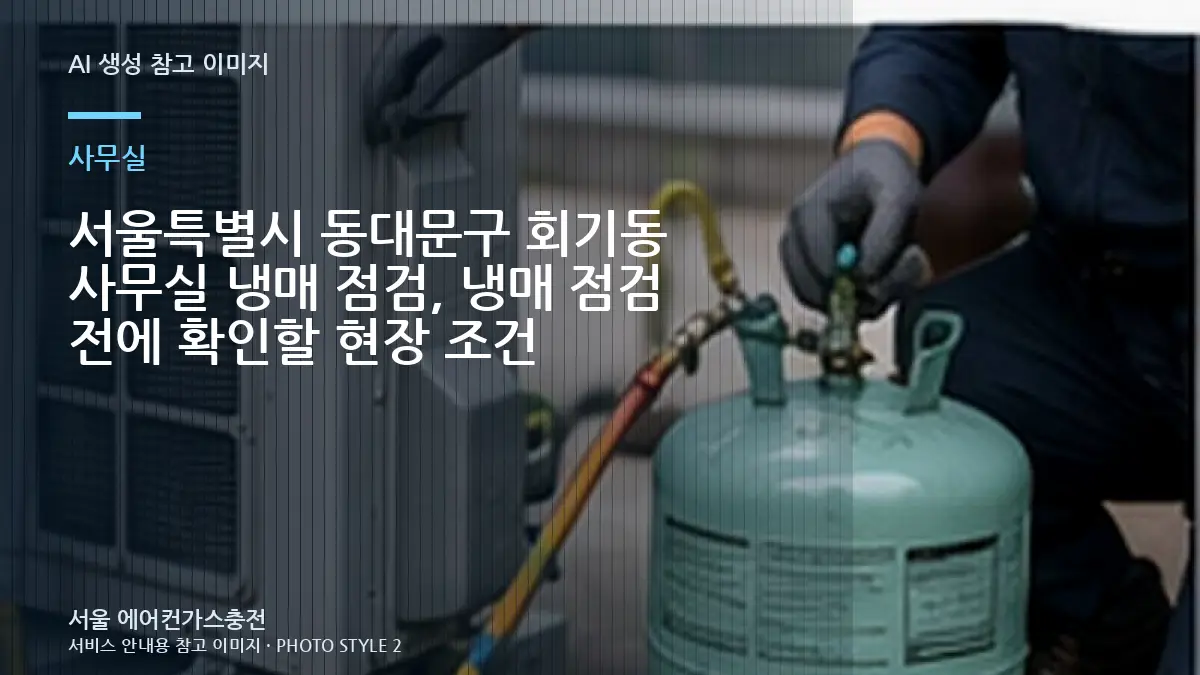 서울특별시 동대문구 회기동 사무실 냉매 점검, 냉매 점검 전에 확인할 현장 조건